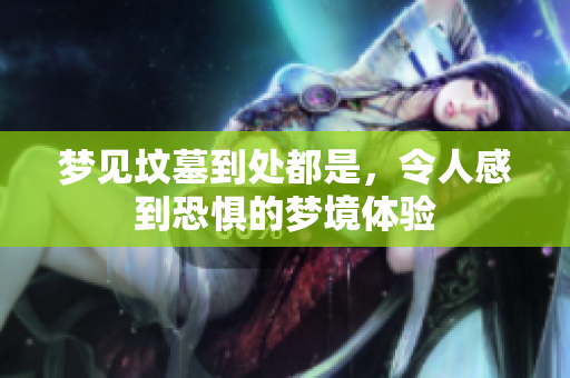 梦见坟墓到处都是，令人感到恐惧的梦境体验