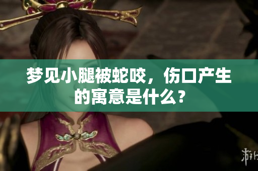 梦见小腿被蛇咬，伤口产生的寓意是什么？