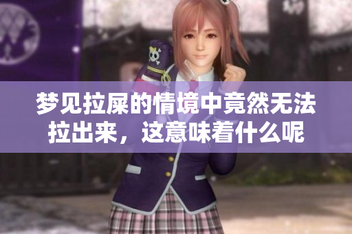梦见拉屎的情境中竟然无法拉出来，这意味着什么呢