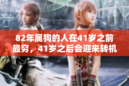 82年属狗的人在41岁之前最穷，41岁之后会迎来转机