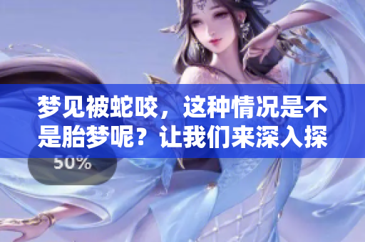 梦见被蛇咬，这种情况是不是胎梦呢？让我们来深入探讨一下。
