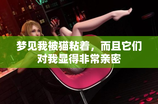 梦见我被猫粘着，而且它们对我显得非常亲密