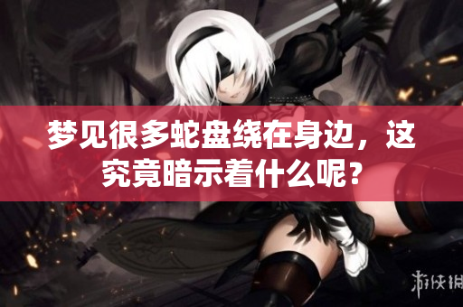 梦见很多蛇盘绕在身边，这究竟暗示着什么呢？