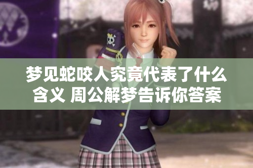 梦见蛇咬人究竟代表了什么含义 周公解梦告诉你答案