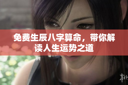 免费生辰八字算命，带你解读人生运势之道