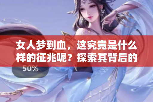 女人梦到血，这究竟是什么样的征兆呢？探索其背后的含义与启示。