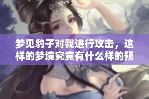 梦见豹子对我进行攻击，这样的梦境究竟有什么样的预兆呢