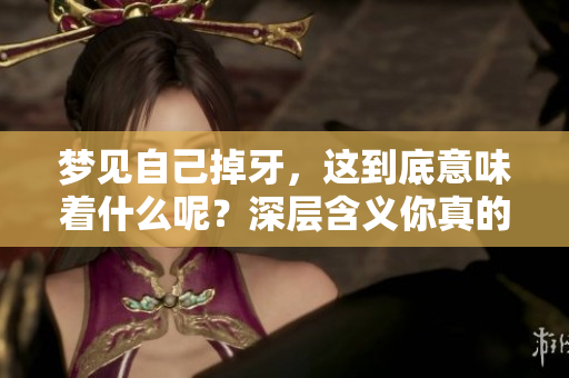 梦见自己掉牙，这到底意味着什么呢？深层含义你真的了解吗？