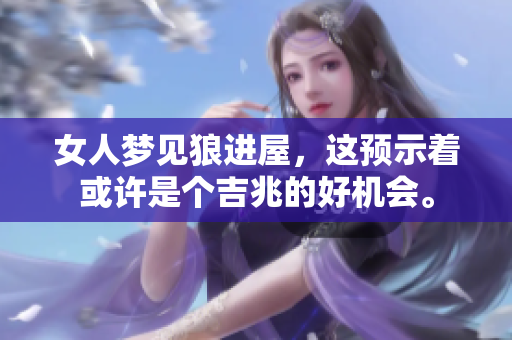 女人梦见狼进屋，这预示着或许是个吉兆的好机会。
