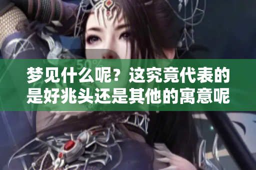 梦见什么呢？这究竟代表的是好兆头还是其他的寓意呢？