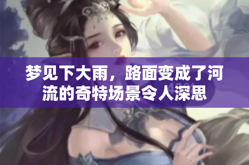 梦见下大雨，路面变成了河流的奇特场景令人深思
