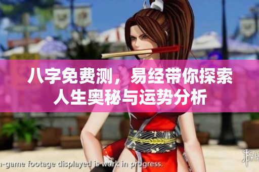 八字免费测，易经带你探索人生奥秘与运势分析