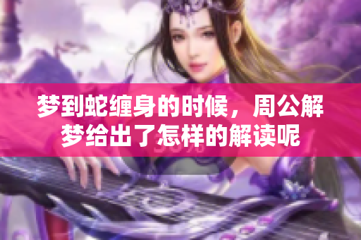 梦到蛇缠身的时候，周公解梦给出了怎样的解读呢