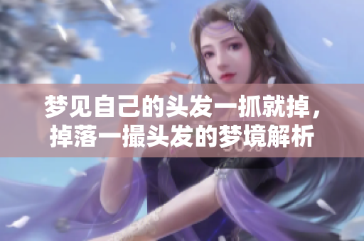 梦见自己的头发一抓就掉，掉落一撮头发的梦境解析