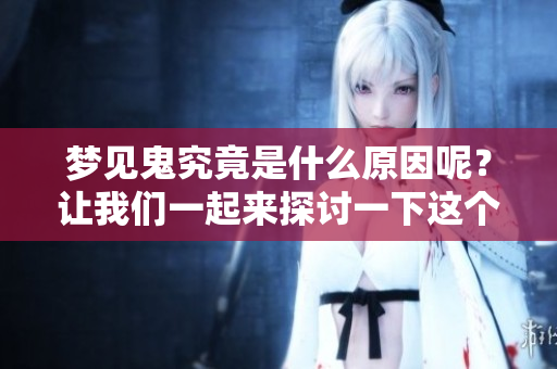 梦见鬼究竟是什么原因呢？让我们一起来探讨一下这个梦境的含义。