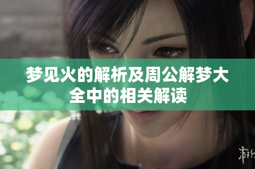 梦见火的解析及周公解梦大全中的相关解读