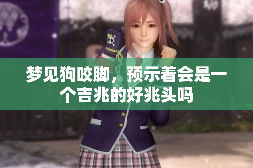 梦见狗咬脚，预示着会是一个吉兆的好兆头吗