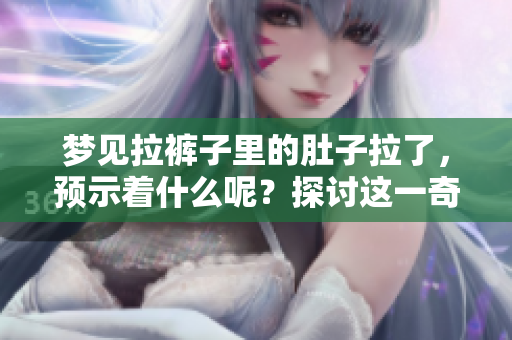梦见拉裤子里的肚子拉了，预示着什么呢？探讨这一奇特梦境含义。