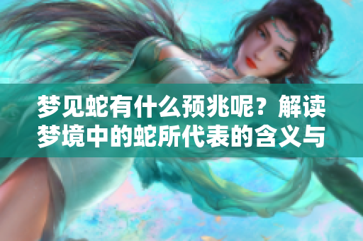 梦见蛇有什么预兆呢？解读梦境中的蛇所代表的含义与象征。