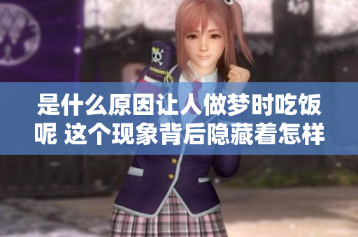 是什么原因让人做梦时吃饭呢 这个现象背后隐藏着怎样的秘密