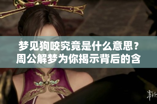 梦见狗咬究竟是什么意思？周公解梦为你揭示背后的含义与暗示