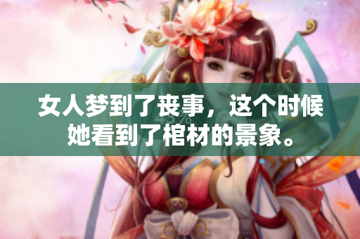 女人梦到了丧事，这个时候她看到了棺材的景象。