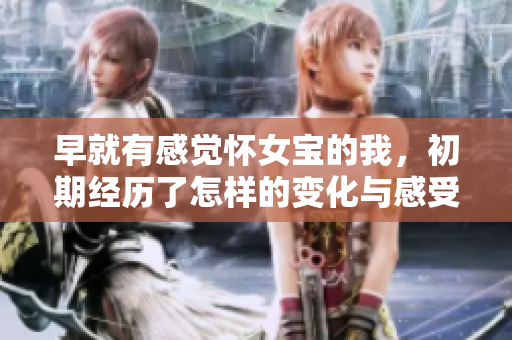 早就有感觉怀女宝的我，初期经历了怎样的变化与感受