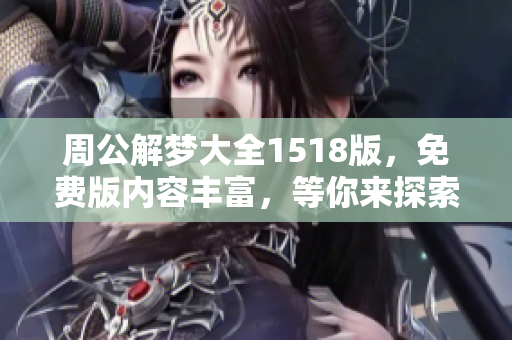 周公解梦大全1518版，免费版内容丰富，等你来探索不同的梦境分析