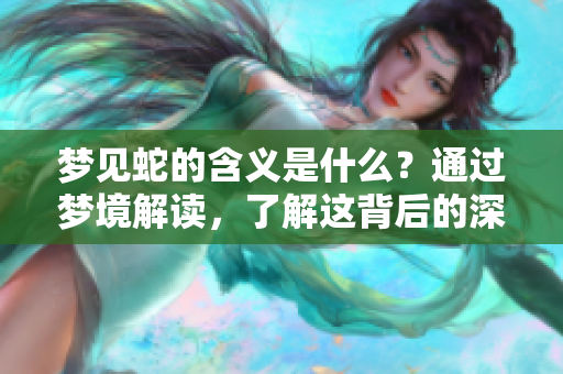 梦见蛇的含义是什么？通过梦境解读，了解这背后的深层次意义。