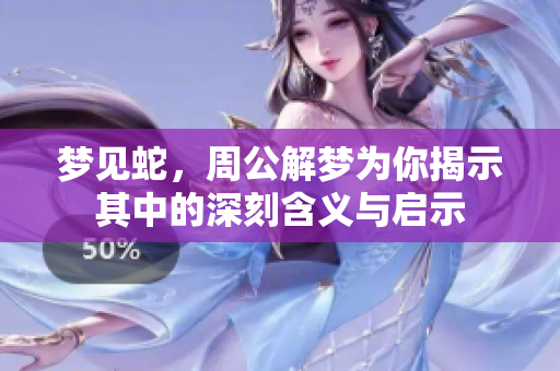梦见蛇，周公解梦为你揭示其中的深刻含义与启示