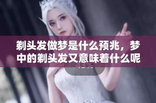 剃头发做梦是什么预兆，梦中的剃头发又意味着什么呢