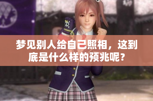 梦见别人给自己照相，这到底是什么样的预兆呢？