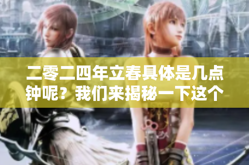 二零二四年立春具体是几点钟呢？我们来揭秘一下这个节气时间。