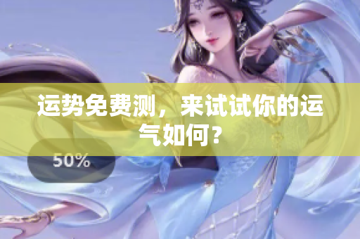 运势免费测，来试试你的运气如何？