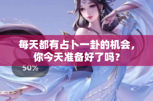 每天都有占卜一卦的机会，你今天准备好了吗？