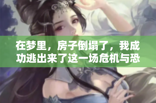 在梦里，房子倒塌了，我成功逃出来了这一场危机与恐慌