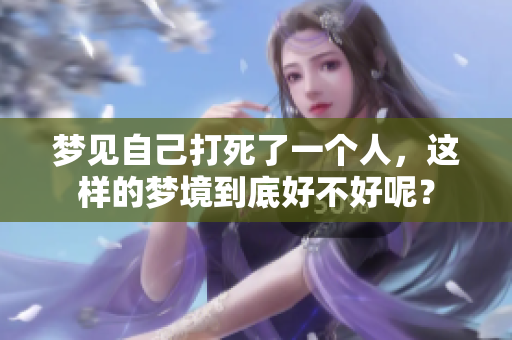 梦见自己打死了一个人，这样的梦境到底好不好呢？