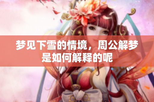 梦见下雪的情境，周公解梦是如何解释的呢