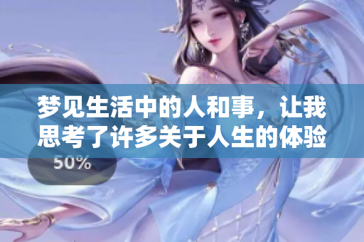 梦见生活中的人和事，让我思考了许多关于人生的体验与感悟