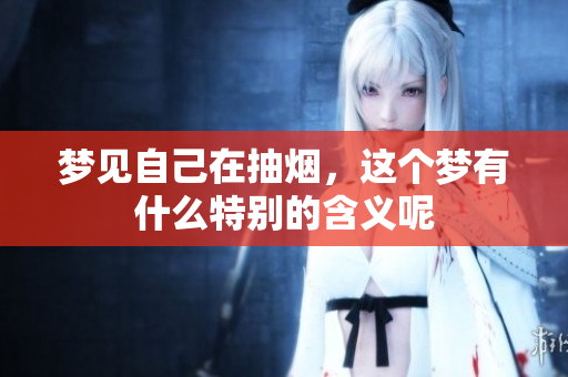 梦见自己在抽烟，这个梦有什么特别的含义呢