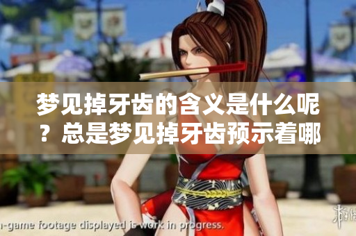 梦见掉牙齿的含义是什么呢？总是梦见掉牙齿预示着哪些潜在的心理状态呢