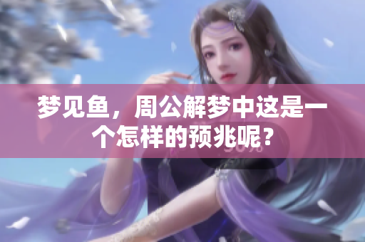 梦见鱼，周公解梦中这是一个怎样的预兆呢？