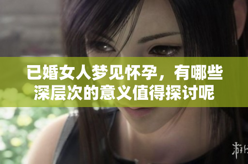 已婚女人梦见怀孕，有哪些深层次的意义值得探讨呢
