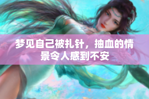 梦见自己被扎针，抽血的情景令人感到不安