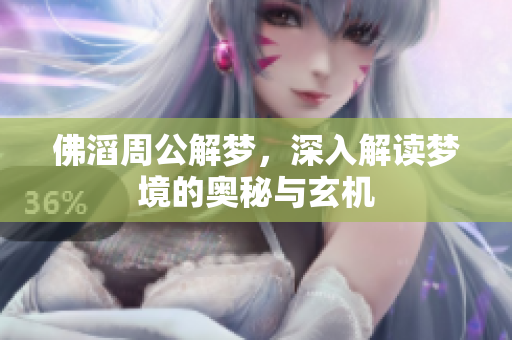 佛滔周公解梦，深入解读梦境的奥秘与玄机