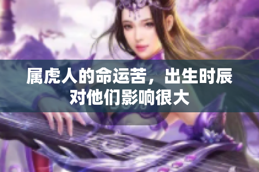 属虎人的命运苦，出生时辰对他们影响很大