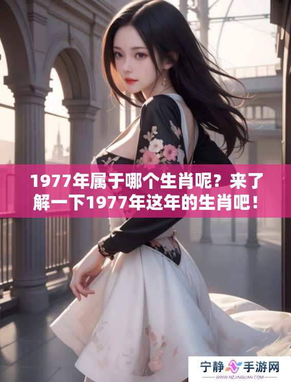 1977年属于哪个生肖呢？来了解一下1977年这年的生肖吧！