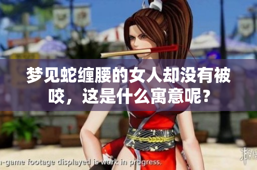 梦见蛇缠腰的女人却没有被咬，这是什么寓意呢？