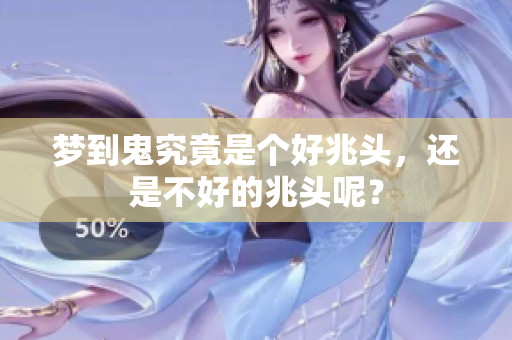 梦到鬼究竟是个好兆头，还是不好的兆头呢？