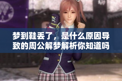 梦到鞋丢了，是什么原因导致的周公解梦解析你知道吗